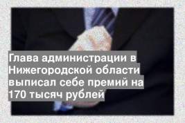 Глава администрации в Нижегородской области выписал себе премий на 170 тысяч рублей