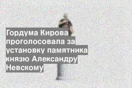 Гордума Кирова проголосовала за установку памятника князю Александру Невскому