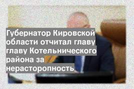 Губернатор Кировской области отчитал главу главу Котельнического района за нерасторопность