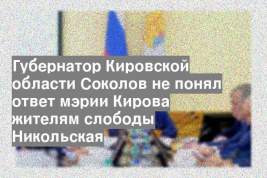 Губернатор Кировской области Соколов не понял ответ мэрии Кирова жителям слободы Никольская