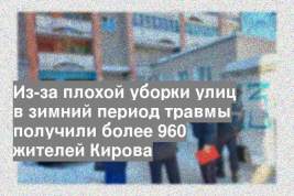 Из-за плохой уборки улиц в зимний период травмы получили более 960 жителей Кирова