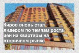 Киров вновь стал лидером по темпам роста цен на квартиры на вторичном рынке
