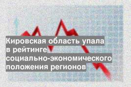 Кировская область упала в рейтинге социально-экономического положения регионов