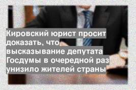 Кировский юрист просит доказать, что высказывание депутата Госдумы в очередной раз унизило жителей страны
