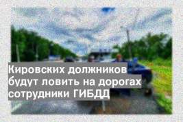 Кировских должников будут ловить на дорогах сотрудники ГИБДД