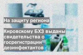 Кировскому БХЗ выданы свидетельства о госрегистрации дезинфектантов