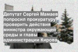 Депутат Сергей Мамаев попросил прокуратуру проверить действия министра окружающей среды и главы администрации Кирова