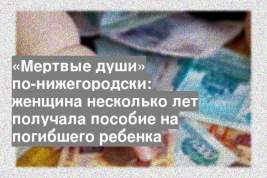 «Мертвые души» по-нижегородски: женщина несколько лет получала пособие на погибшего ребенка