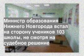 Министр образования Нижнего Новгорода встал на сторону учеников 103 школы, не смотря на судебное решение