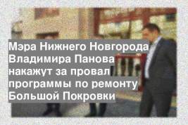 Мэра Нижнего Новгорода Владимира Панова накажут за провал программы по ремонту Большой Покровки