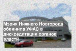 Мэрия Нижнего Новгорода обвинила УФАС в дискредитации органов власти