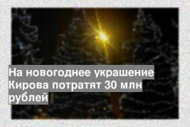 На новогоднее украшение Кирова потратят 30 млн рублей