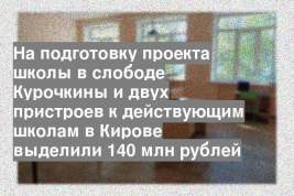 На подготовку проекта школы в слободе Курочкины и двух пристроев к действующим школам в Кирове выделили 140 млн рублей