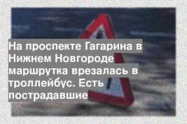 На проспекте Гагарина в Нижнем Новгороде маршрутка врезалась в троллейбус. Есть пострадавшие