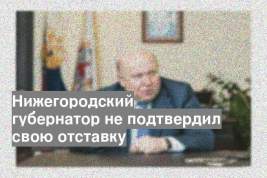 Нижегородский губернатор не подтвердил свою отставку