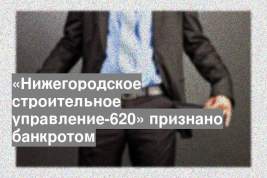 «Нижегородское строительное управление-620» признано банкротом