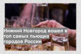 Нижний Новгород вошел в топ самых пьющих городов России