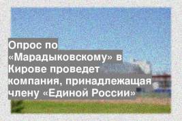 Опрос по «Марадыковскому» в Кирове проведет компания, принадлежащая члену «Единой России»