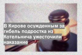 В Кирове осужденным за гибель подростка из Котельнича ужесточили наказание
