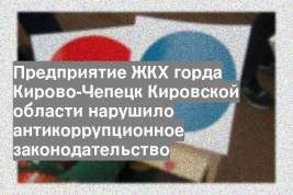 Предприятие ЖКХ горда Кирово-Чепецк Кировской области нарушило антикоррупционное законодательство