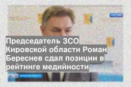 Председатель ЗСО Кировской области Роман Береснев сдал позиции в рейтинге медийности