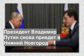 Президент Владимир Путин снова приедет в Нижний Новгород