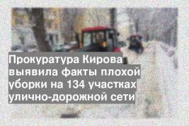 Прокуратура Кирова выявила факты плохой уборки на 134 участках улично-дорожной сети