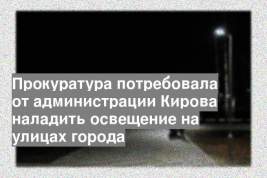 Прокуратура потребовала от администрации Кирова наладить освещение на улицах города