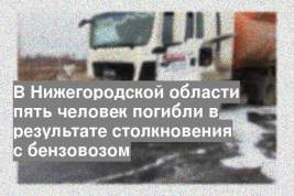 В Нижегородской области пять человек погибли в результате столкновения с бензовозом