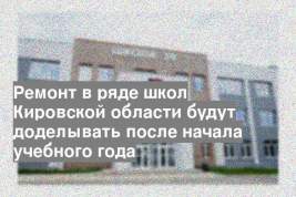 Ремонт в ряде школ Кировской области будут доделывать после начала учебного года