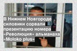 В Нижнем Новгороде силовики сорвали презентацию номера «Революция» альманаха «Moloko plus»