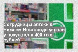 Сотрудницы аптеки в Нижнем Новгороде украли у покупателя 400 тыс. рублей