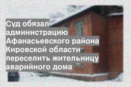 Суд обязал администрацию Афанасьевского района Кировской области переселить жительницу аварийного дома