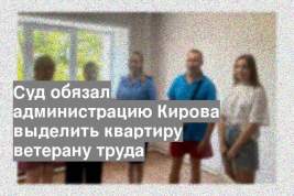 Суд обязал администрацию Кирова выделить квартиру ветерану труда