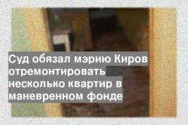 Суд обязал мэрию Киров отремонтировать несколько квартир в маневренном фонде