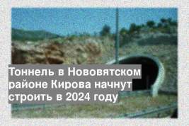Тоннель в Нововятском районе Кирова начнут строить в 2024 году