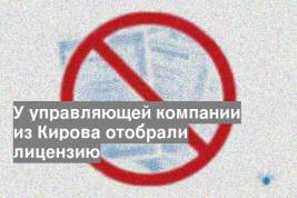 У управляющей компании из Кирова отобрали лицензию