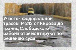 Участок федеральной трассы Р-243 от Кирова до границ Слободского района отремонтируют по решению суда
