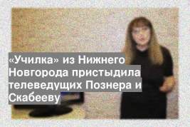 «Училка» из Нижнего Новгорода пристыдила телеведущих Познера и Скабееву