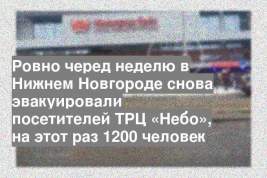 Ровно черед неделю в Нижнем Новгороде снова эвакуировали посетителей ТРЦ «Небо», на этот раз 1200 человек