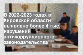 В 2022-2023 годах в Кировской области выявлено более 4 тыс. нарушений антикоррупционного законодательства