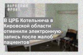 В ЦРБ Котельнича в Кировской области отменили электронную запись после жалоб пациентов