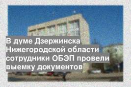 В думе Дзержинска Нижегородской области сотрудники ОБЭП провели выемку документов