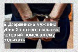 В Дзержинске мужчина убил 2-летнего пасынка, который помешал ему отдыхать