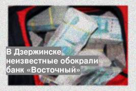 В Дзержинске неизвестные обокрали банк «Восточный»