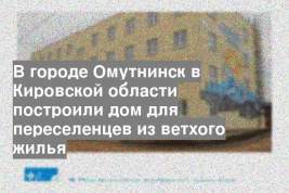 В городе Омутнинск в Кировской области построили дом для переселенцев из ветхого жилья
