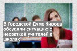 В Городской Думе Кирова обсудили ситуацию с нехваткой учителей в школах