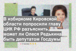 В избиркоме Кировской области попросили главу ЦИК РФ разъяснить, может ли Олеся Редькина быть депутатом Госдумы