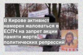 В Кирове активист намерен жаловаться в ЕСПЧ на запрет акции памяти жертв политических репрессий