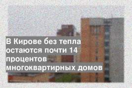 В Кирове без тепла остаются почти 14 процентов многоквартирных домов